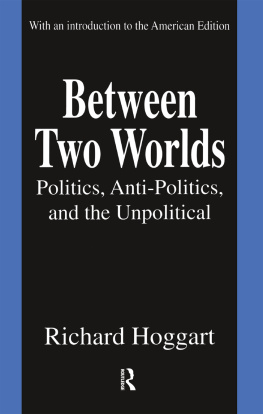 Richard Hoggart Between Two Worlds: Politics, Anti-Politics, and the Unpolitical