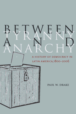 Paul W. Drake - Between Tyranny and Anarchy: A History of Democracy in Latin America, 1800-2006