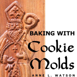 Anne L. Watson - Baking with Cookie Molds: Secrets and Recipes for Making Amazing Handcrafted Cookies for Your Christmas, Holiday, Wedding, Tea, Party, Swap, Exchange, or Everyday Treat