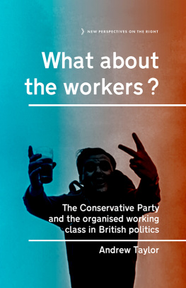 Andrew Taylor - What About the Workers?: The Conservative Party and the Organised Working Class in British Politics