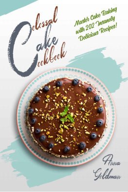 Anna Goldman - Colossal Cake Cookbook: Master Cake Baking with 202 Insanely Delicious Recipes!