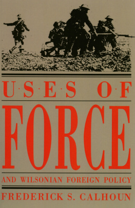 Frederick S. Calhoun - Uses of Force and Wilsonian Foreign Policy