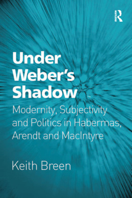Keith Breen - Under Webers Shadow: Modernity, Subjectivity and Politics in Habermas, Arendt and MacIntyre
