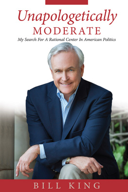 Bill King Unapologetically Moderate: My Search for the Rational Center in American Politics