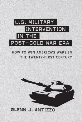 Glenn J. Antizzo - U.S. Military Intervention in the Post-Cold War Era: How to Win Americas Wars in the Twenty-First Century