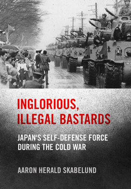 Aaron Skabelund Inglorious, Illegal Bastards: Japans Self-Defense Force during the Cold War