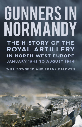 Frank Baldwin - Gunners in Normandy: The History of the Royal Artillery in North-west Europe, Part 1: 1 June to August 1944