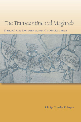 Edwige Tamalet Talbayev - The Transcontinental Maghreb: Francophone Literature across the Mediterranean