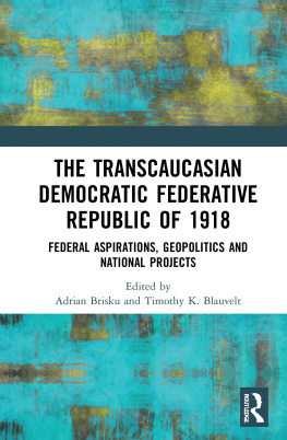 Adrian Brisku - The Transcaucasian Democratic Federative Republic of 1918: Federal Aspirations, Geopolitics and National Projects