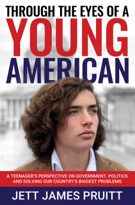 Jett James Pruitt Through the Eyes of a Young American: A Teenager’s Perspective on Government, Politics and Solving Our Country’s Biggest Problems