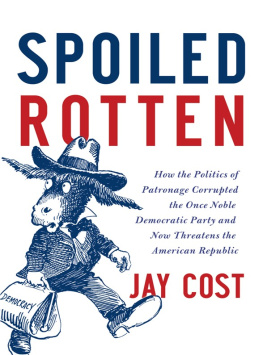 Jay Cost - Spoiled Rotten: How the Politics of Patronage Corrupted the Once Noble Democratic Party and Now Threatens the American Republic