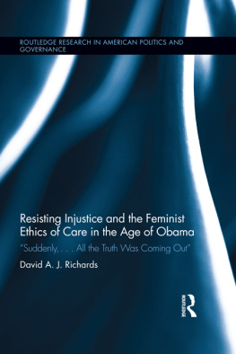 David A. J. Richards Resisting Injustice and the Feminist Ethics of Care in the Age of Obama: “Suddenly,...All the Truth Was Coming Out”