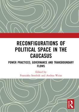 Franziska Smolnik Reconfigurations of Political Space in the Caucasus: Power Practices, Governance and Transboundary Flows