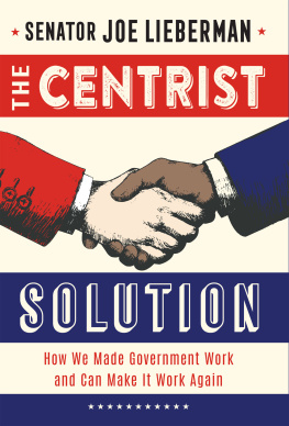 Senator Joseph I Lieberman The Centrist Solution: How We Made Government Work and Can Make It Work Again