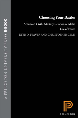 Peter D. Feaver Choosing Your Battles: American Civil-Military Relations and the Use of Force