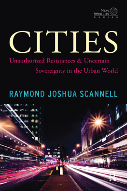 Raymond Joshua Scannell - Cities: Unauthorized Resistances and Uncertain Sovereignty in the Urban World