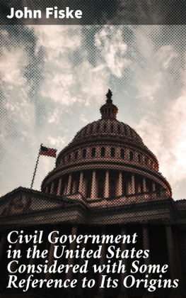 John Fiske - Civil Government in the United States Considered With Some Reference to Its Origins