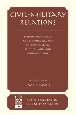 David R Mares Civil-Military Relations: Building Democracy and Regional Security in Latin America, Southern Asia, and Central Europe
