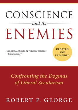 Robert P. George - Conscience and Its Enemies: Confronting the Dogmas of Liberal Secularism