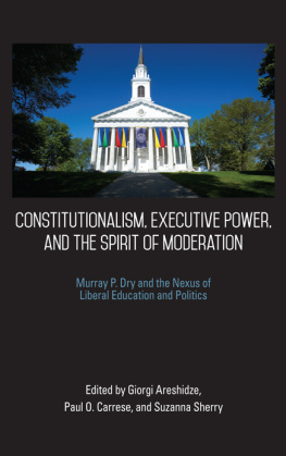 Giorgi Areshidze Constitutionalism, Executive Power, and the Spirit of Moderation: Murray P. Dry and the Nexus of Liberal Education and Politics