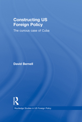 David Bernell Constructing US Foreign Policy: The Curious Case of Cuba