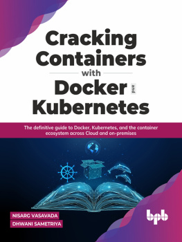 Nisarg Vasavada - Cracking Containers with Docker and Kubernetes: The definitive guide to Docker, Kubernetes, and the Container Ecosystem across Cloud and on-premises
