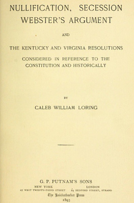 Caleb William Loring - Nullification, Secession, Websters Argument: And the Kentucky and Virginia Resolutions, Considered in Reference to the Constitution and Historically (Classic Reprint)