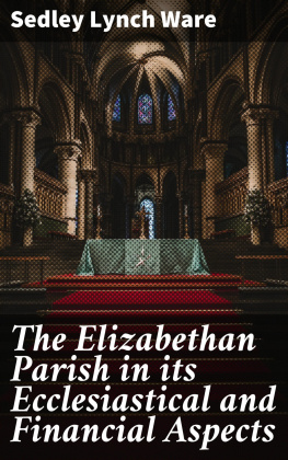 Sedley Lynch Ware - The Elizabethan Parish in Its Ecclesiastical and Financial Aspects