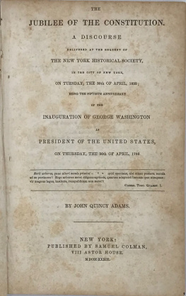 John Quincy Adams - The Jubilee of the Constitution. A Discourse Delivered at the Request of the New York Historical Society, in the City of New York, on Tuesday, the 30th of April, 1839; Being the Fiftieth Anniversary