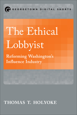 Thomas T. Holyoke The Ethical Lobbyist: Reforming Washington’s Influence Industry