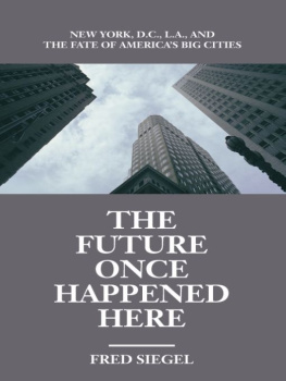 Fred Siegel - The Future Once Happened Here: New York, D. C. , L. A. , and the Fate of Americas Big Cities