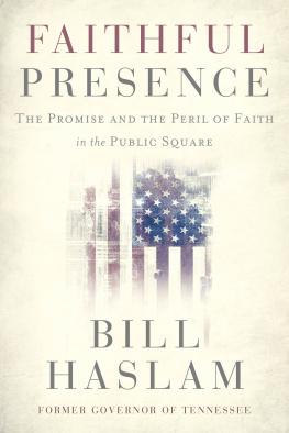 Bill Haslam Faithful presence : the promise and the peril of faith in the public square