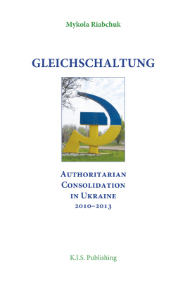 Mykola Riabchuk Gleichschaltung. Authoritarian Consolidation in Ukraine 2010-2012