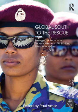 Paul Amar Global South to the Rescue: Emerging Humanitarian Superpowers and Globalizing Rescue Industries