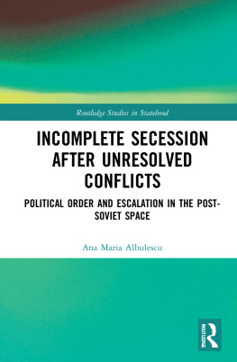 Ana Maria Albulescu - Incomplete Secession After Unresolved Conflicts: Political Order and Escalation in the Post-Soviet Space