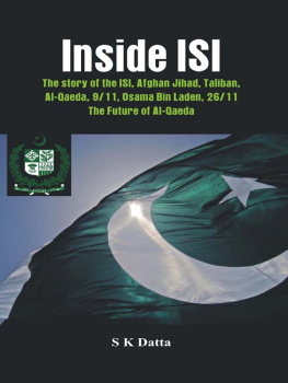 S. K. Datta - Inside ISI: The Story and Involvement of the ISI in Afghan Jihad, Taliban, Al-Qaeda, 9/11, Osama Bin Laden, 26/11 and the Future of Al-Qaeda