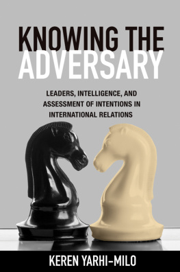 Keren Yarhi-Milo - Knowing the Adversary: Leaders, Intelligence, and Assessment of Intentions in International Relations