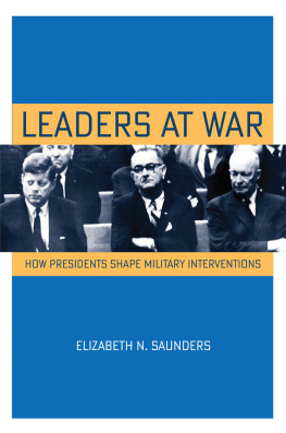 Elizabeth N. Saunders - Leaders at War: How Presidents Shape Military Interventions