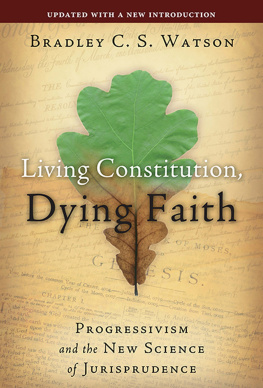 Bradley C. S. Watson - Living Constitution, Dying Faith: Progressivism and the New Science of Jurisprudence