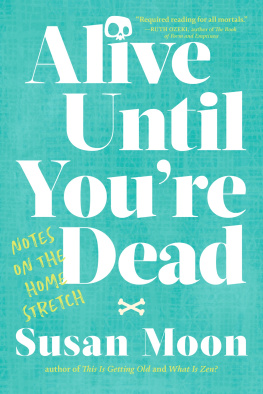 Susan Moon Alive Until Youre Dead : Notes on the Home Stretch