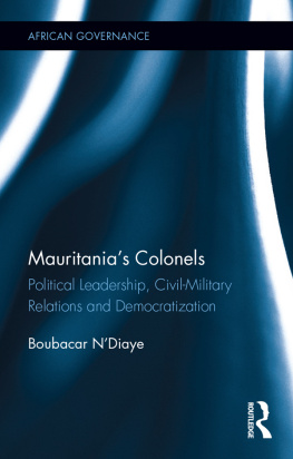 Boubacar NDiaye Mauritanias Colonels: Political Leadership, Civil-Military Relations and Democratization