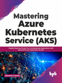 Abhishek Mishra Mastering Azure Kubernetes Service (AKS): Rapidly Build and Scale Your Containerized Applications with Microsoft Azure Kubernetes Service