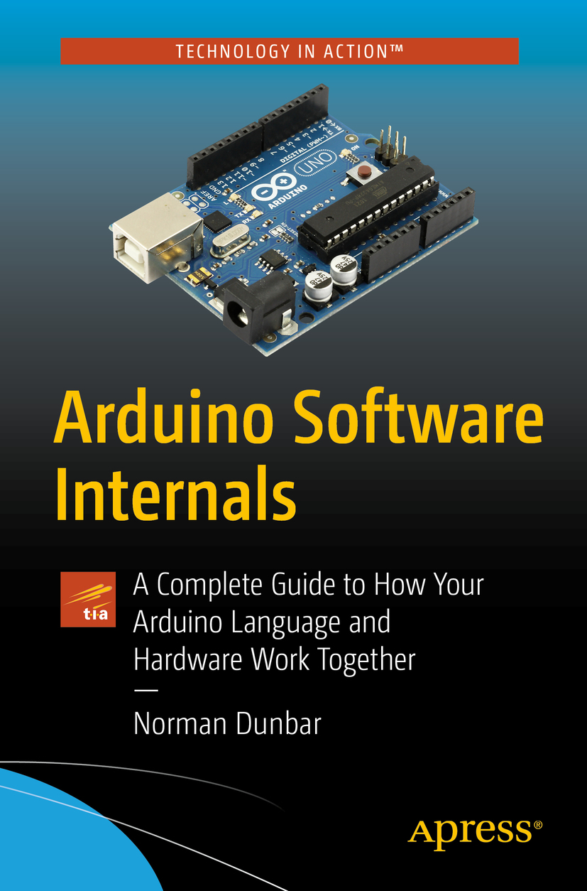 Norman Dunbar Arduino Software Internals A Complete Guide to How Your Arduino - photo 1