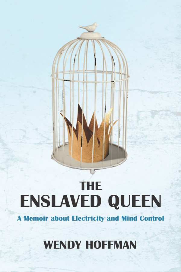 THE ENSLAVED QUEEN A Memoir About Electricity and Mind Control Wendy Hoffman - photo 1