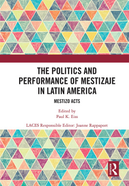 Paul K. Eiss The Politics and Performance of Mestizaje in Latin America: Mestizo Acts