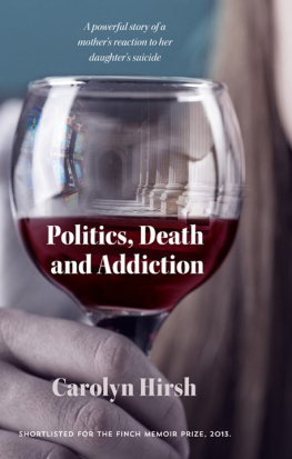 Carolyn Hirsh Politics, Death and Addiction: A Powerful Story of a Mothers Reaction to Her Daughters Suicide