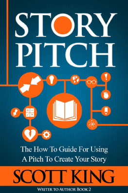 Scott King - Story Pitch: The How To Guide For Using A Pitch To Create Your Story