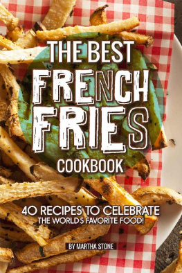Martha Stone - The Best French Fries Cookbook: 40 Recipes to Celebrate the Worlds Favorite Food!