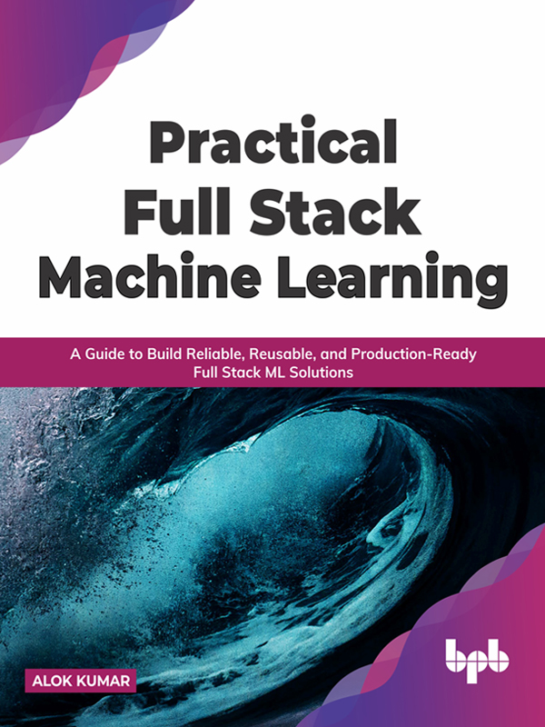 Practical Full-stack Machine Learning A Guide to Build Reliable Reusable - photo 1