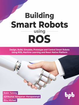 Robin Tommy Building Smart Robots Using ROS: Design, Build, Simulate, Prototype and Control Smart Robots Using ROS, Machine Learning and React Native Platform